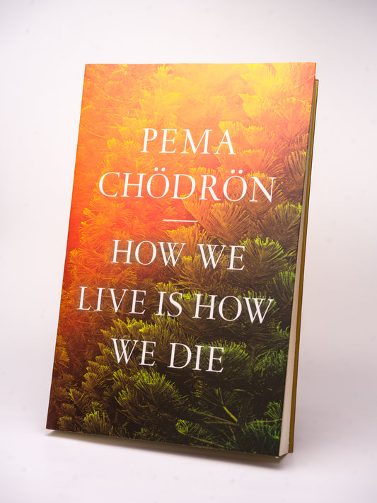 How We Live Is How We Die - Pema Chödron